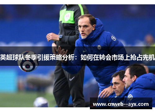 英超球队冬季引援策略分析：如何在转会市场上抢占先机