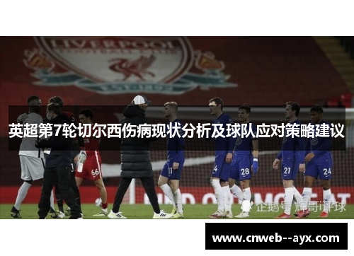 英超第7轮切尔西伤病现状分析及球队应对策略建议 英超第7轮切尔西伤病现状分析及球队应对策略建议