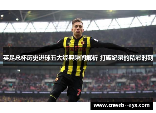 英足总杯历史进球五大经典瞬间解析 打破纪录的精彩时刻