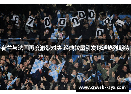荷兰与法国再度激烈对决 经典较量引发球迷热烈期待 荷兰与法国再度激烈对决 经典较量引发球迷热烈期待