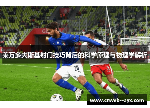 莱万多夫斯基射门技巧背后的科学原理与物理学解析 莱万多夫斯基射门技巧背后的科学原理与物理学解析
