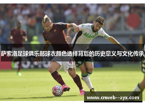 萨索洛足球俱乐部球衣颜色选择背后的历史意义与文化传承 萨索洛足球俱乐部球衣颜色选择背后的历史意义与文化传承