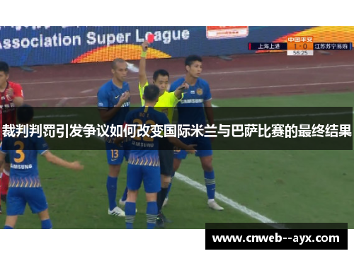 裁判判罚引发争议如何改变国际米兰与巴萨比赛的最终结果 裁判判罚引发争议如何改变国际米兰与巴萨比赛的最终结果