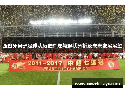 西班牙男子足球队历史辉煌与现状分析及未来发展展望 西班牙男子足球队历史辉煌与现状分析及未来发展展望