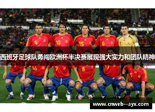 西班牙足球队勇闯欧洲杯半决赛展现强大实力和团队精神 西班牙足球队勇闯欧洲杯半决赛展现强大实力和团队精神