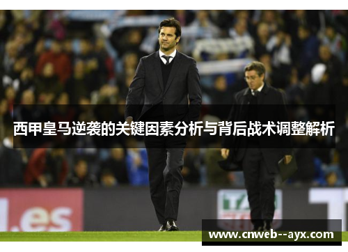 西甲皇马逆袭的关键因素分析与背后战术调整解析 西甲皇马逆袭的关键因素分析与背后战术调整解析