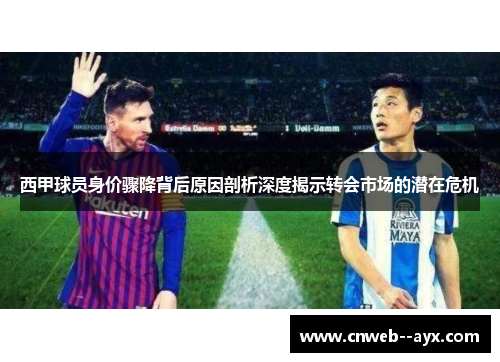 西甲球员身价骤降背后原因剖析深度揭示转会市场的潜在危机 西甲球员身价骤降背后原因剖析深度揭示转会市场的潜在危机