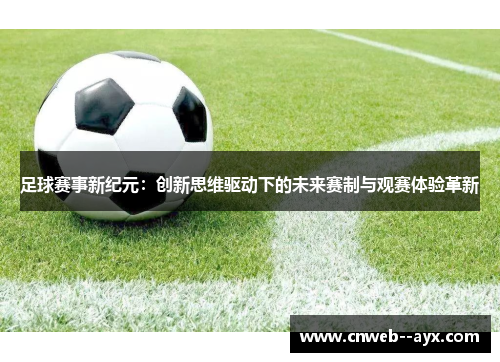足球赛事新纪元：创新思维驱动下的未来赛制与观赛体验革新