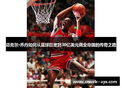 迈克尔·乔丹如何从篮球巨星到30亿美元商业帝国的传奇之路