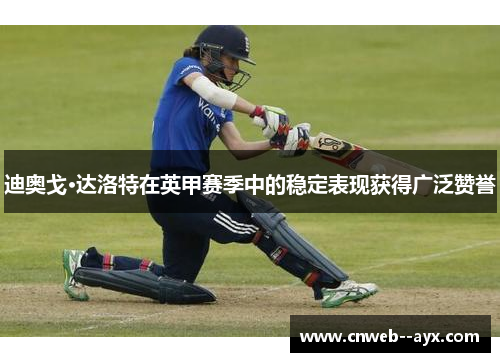 迪奥戈·达洛特在英甲赛季中的稳定表现获得广泛赞誉 迪奥戈·达洛特在英甲赛季中的稳定表现获得广泛赞誉
