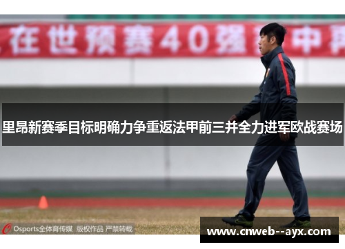 里昂新赛季目标明确力争重返法甲前三并全力进军欧战赛场 里昂新赛季目标明确力争重返法甲前三并全力进军欧战赛场