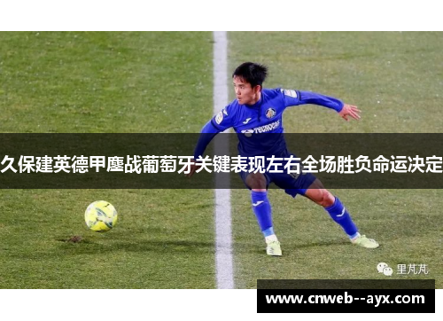 久保建英德甲鏖战葡萄牙关键表现左右全场胜负命运决定