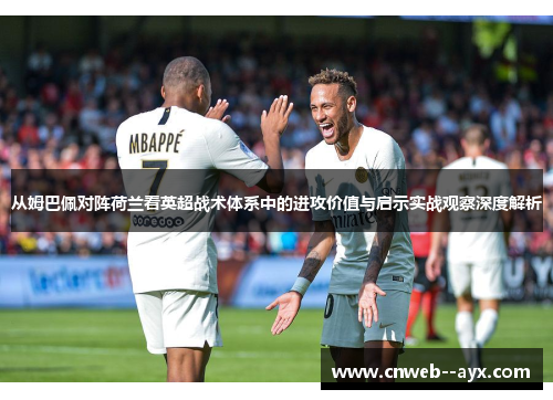 从姆巴佩对阵荷兰看英超战术体系中的进攻价值与启示实战观察深度解析 从姆巴佩对阵荷兰看英超战术体系中的进攻价值与启示实战观察深度解析