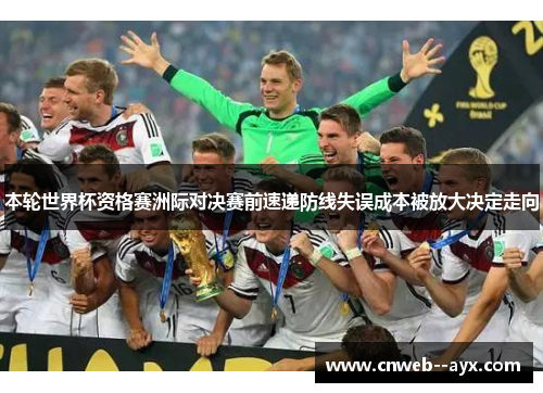 本轮世界杯资格赛洲际对决赛前速递防线失误成本被放大决定走向