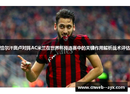 恰尔汗奥卢对阵AC米兰在世界杯预选赛中的关键作用解析战术评估