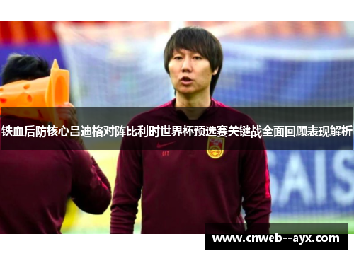 铁血后防核心吕迪格对阵比利时世界杯预选赛关键战全面回顾表现解析 铁血后防核心吕迪格对阵比利时世界杯预选赛关键战全面回顾表现解析