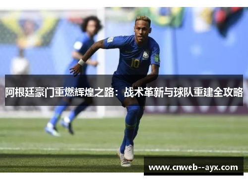 阿根廷豪门重燃辉煌之路:战术革新与球队重建全攻略 阿根廷豪门重燃辉煌之路:战术革新与球队重建全攻略