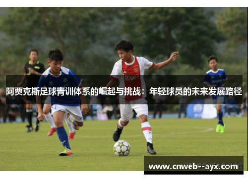 阿贾克斯足球青训体系的崛起与挑战:年轻球员的未来发展路径 阿贾克斯足球青训体系的崛起与挑战:年轻球员的未来发展路径