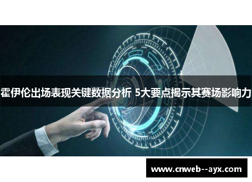 霍伊伦出场表现关键数据分析 5大要点揭示其赛场影响力 霍伊伦出场表现关键数据分析 5大要点揭示其赛场影响力