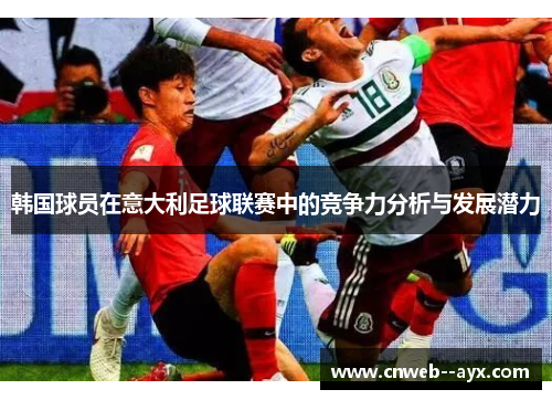 韩国球员在意大利足球联赛中的竞争力分析与发展潜力 韩国球员在意大利足球联赛中的竞争力分析与发展潜力