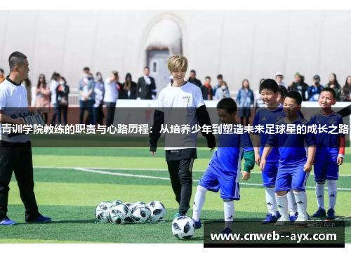 青训学院教练的职责与心路历程:从培养少年到塑造未来足球星的成长之路 青训学院教练的职责与心路历程:从培养少年到塑造未来足球星的成长之路