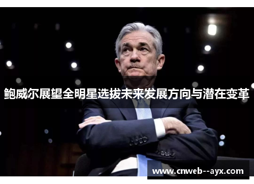 鲍威尔展望全明星选拔未来发展方向与潜在变革 鲍威尔展望全明星选拔未来发展方向与潜在变革