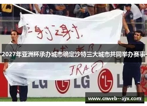 2027年亚洲杯承办城市确定沙特三大城市共同举办赛事 2027年亚洲杯承办城市确定沙特三大城市共同举办赛事