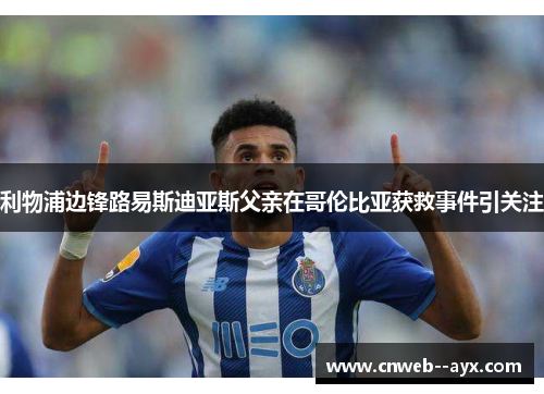 利物浦边锋路易斯迪亚斯父亲在哥伦比亚获救事件引关注 利物浦边锋路易斯迪亚斯父亲在哥伦比亚获救事件引关注