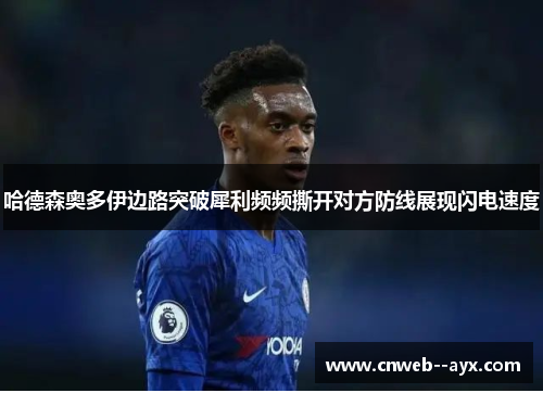 哈德森奥多伊边路突破犀利频频撕开对方防线展现闪电速度 哈德森奥多伊边路突破犀利频频撕开对方防线展现闪电速度