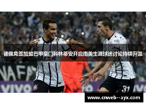 德佩免签加盟巴甲豪门科林蒂安开启南美生涯球迷讨论持续升温 德佩免签加盟巴甲豪门科林蒂安开启南美生涯球迷讨论持续升温