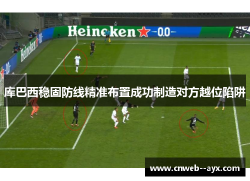 库巴西稳固防线精准布置成功制造对方越位陷阱 库巴西稳固防线精准布置成功制造对方越位陷阱