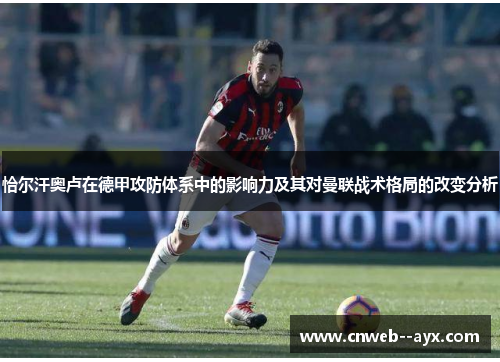 恰尔汗奥卢在德甲攻防体系中的影响力及其对曼联战术格局的改变分析