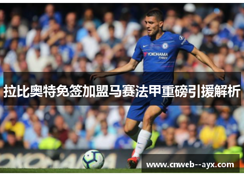 拉比奥特免签加盟马赛法甲重磅引援解析 拉比奥特免签加盟马赛法甲重磅引援解析