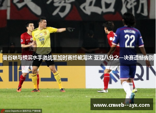 曼谷联与横滨水手激战至加时赛终被淘汰 亚冠八分之一决赛遗憾告别