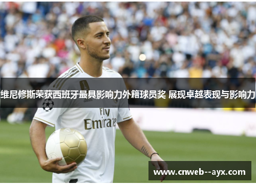 维尼修斯荣获西班牙最具影响力外籍球员奖 展现卓越表现与影响力