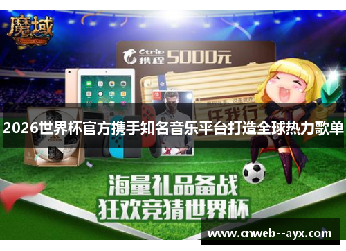 2026世界杯官方携手知名音乐平台打造全球热力歌单 2026世界杯官方携手知名音乐平台打造全球热力歌单