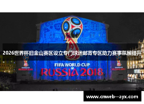 2026世界杯旧金山赛区设立专门球迷邮寄专区助力赛事氛围提升 2026世界杯旧金山赛区设立专门球迷邮寄专区助力赛事氛围提升