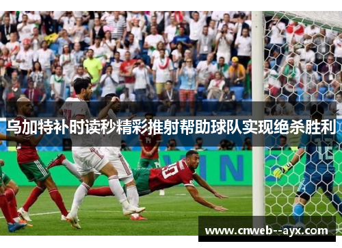 乌加特补时读秒精彩推射帮助球队实现绝杀胜利