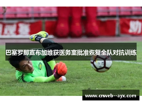 巴塞罗那宣布加维获医务室批准恢复全队对抗训练