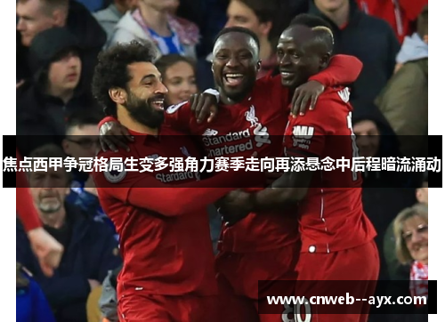 焦点西甲争冠格局生变多强角力赛季走向再添悬念中后程暗流涌动