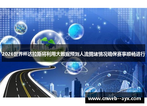 2026世界杯达拉斯将利用大数据预测人流拥堵情况确保赛事顺畅进行 2026世界杯达拉斯将利用大数据预测人流拥堵情况确保赛事顺畅进行