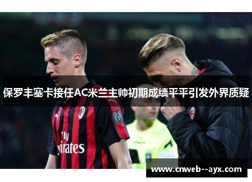 保罗丰塞卡接任AC米兰主帅初期成绩平平引发外界质疑 保罗丰塞卡接任AC米兰主帅初期成绩平平引发外界质疑