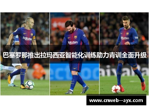 巴塞罗那推出拉玛西亚智能化训练助力青训全面升级