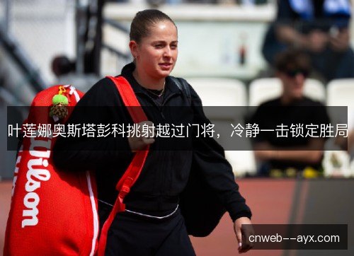 叶莲娜奥斯塔彭科挑射越过门将，冷静一击锁定胜局